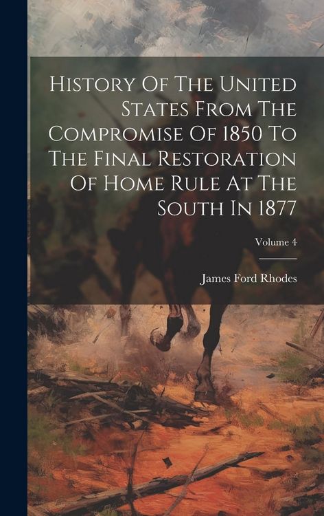 Produktbild: History Of The United States From The Compromise Of 1850 To The Final Restoration Of Home Rule At The South In 1877; Volume 4