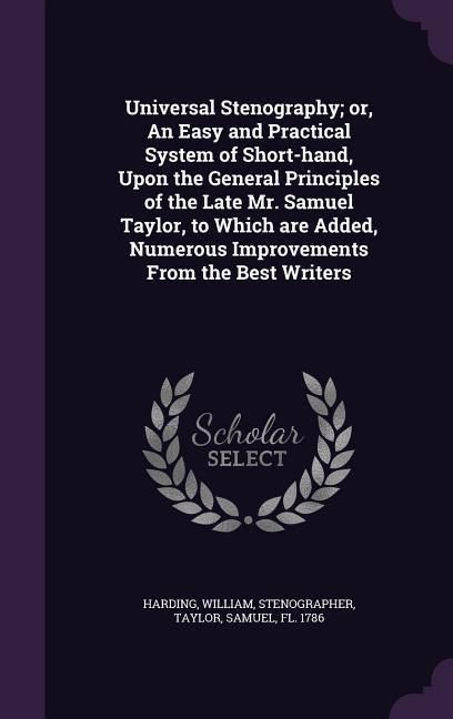 Produktbild: Universal Stenography; or, An Easy and Practical System of Short-hand, Upon the General Principles of the Late Mr. Samuel Taylor, to Which are Added, Numerous Improvements From the Best Writers