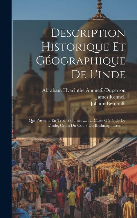 Produktbild: Description Historique Et G&eacute;ographique De L'inde: Qui Pr&eacute;sente En Trois Volumes .... La Carte G&eacute;n&eacute;rale De L'inde, Celles Du Cours Du Brahmapoutren ...