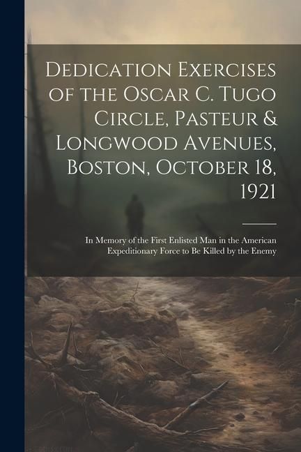 Produktbild: Dedication Exercises of the Oscar C. Tugo Circle, Pasteur & Longwood Avenues, Boston, October 18, 1921: In Memory of the First Enlisted Man in the Ame