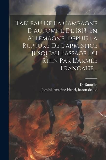 Produktbild: Tableau de la campagne d'automne de 1813, en Allemagne, depuis la rupture de l'armistice jusqu'au passage du Rhin par l'arm&eacute;e fran&ccedil;aise ..