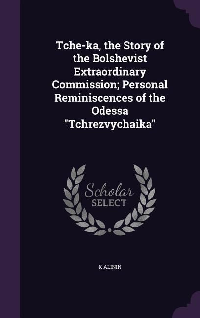 Produktbild: Tche-ka, the Story of the Bolshevist Extraordinary Commission; Personal Reminiscences of the Odessa "Tchrezvychaika"