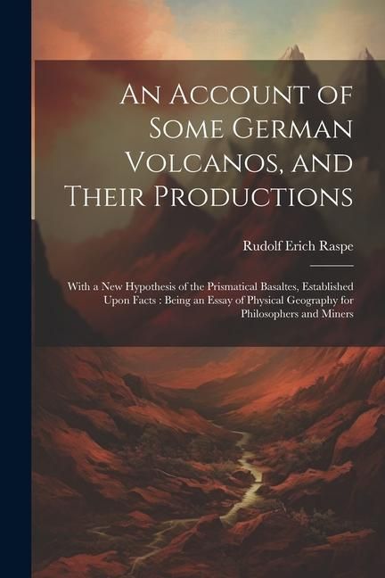 Produktbild: An Account of Some German Volcanos, and Their Productions: With a New Hypothesis of the Prismatical Basaltes, Established Upon Facts: Being an Essay o