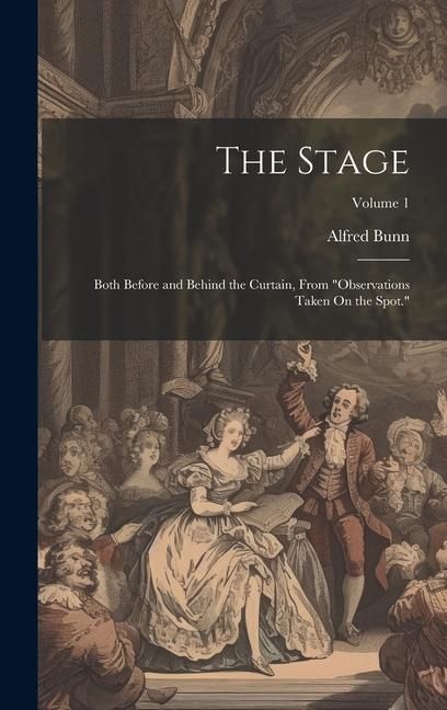 Produktbild: The Stage: Both Before and Behind the Curtain, From "Observations Taken On the Spot."; Volume 1