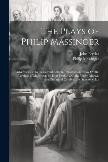 Produktbild: The Plays of Philip Massinger: Advertisement to the Second Edition. Introduction; Essay On the Writings of Massinger, by John Ferriar, &c. the Virgin