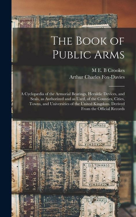 Produktbild: The Book of Public Arms; a Cyclop&aelig;dia of the Armorial Bearings, Heraldic Devices, and Seals, as Authorized and as Used, of the Counties, Cities, Towns