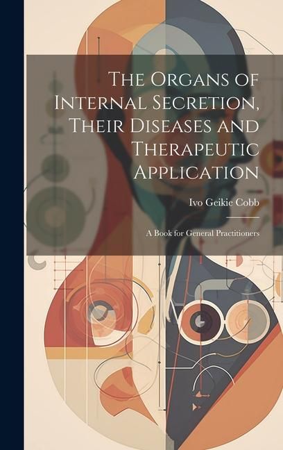 Produktbild: The Organs of Internal Secretion, Their Diseases and Therapeutic Application; a Book for General Practitioners
