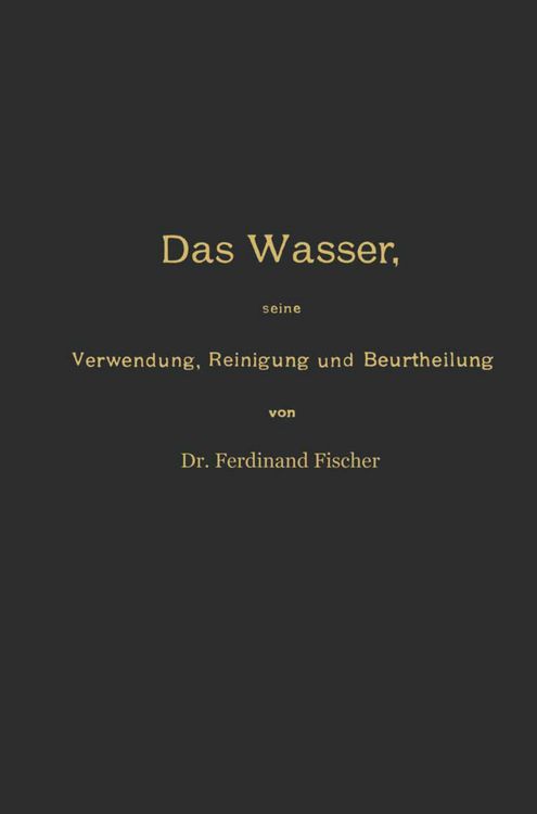 Produktbild: Das Wasser, seine Verwendung, Reinigung und Beurtheilung mit besonderer Ber&uuml;cksichtigung der gewerblichen Abw&auml;sser und der Fussverunreinigung