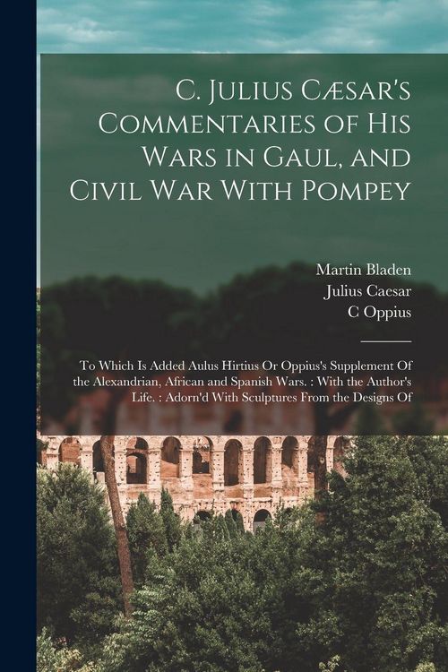 Produktbild: C. Julius C&aelig;sar's Commentaries of His Wars in Gaul, and Civil War With Pompey: To Which Is Added Aulus Hirtius Or Oppius's Supplement Of the Alexandri