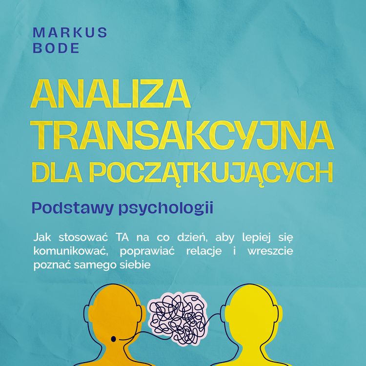 Produktbild: Analiza transakcyjna dla początkujących &ndash; Podstawy psychologii: Jak stosować TA na co dzień, aby lepiej się komunikować, poprawiać relacje i wreszcie poznać samego siebie