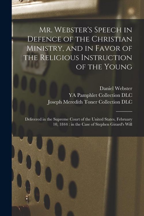 Produktbild: Mr. Webster's Speech in Defence of the Christian Ministry, and in Favor of the Religious Instruction of the Young: Delivered in the Supreme Court of t