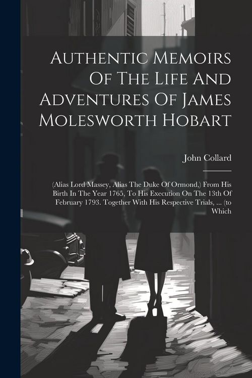 Produktbild: Authentic Memoirs Of The Life And Adventures Of James Molesworth Hobart: (alias Lord Massey, Alias The Duke Of Ormond, ) From His Birth In The Year 17