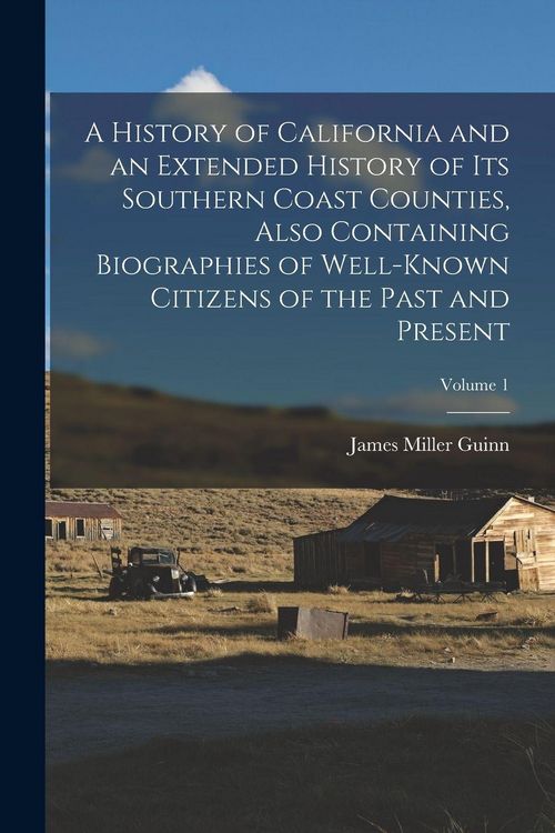 Produktbild: A History of California and an Extended History of its Southern Coast Counties, Also Containing Biographies of Well-known Citizens of the Past and Present; Volume 1