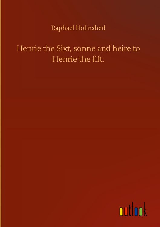 Produktbild: Henrie the Sixt, sonne and heire to Henrie the fift.
