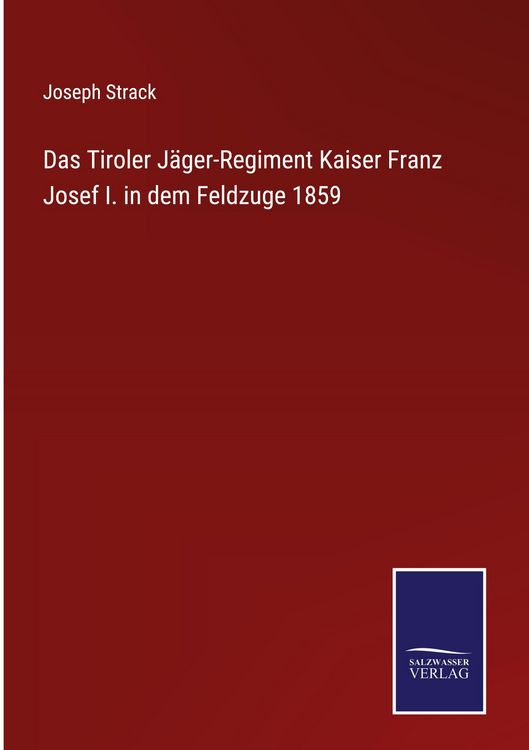 Produktbild: Das Tiroler J&auml;ger-Regiment Kaiser Franz Josef I. in dem Feldzuge 1859