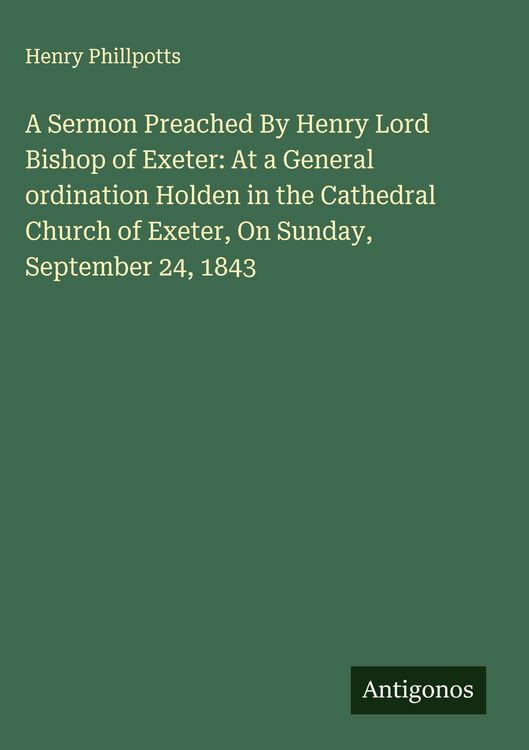 Produktbild: A Sermon Preached By Henry Lord Bishop of Exeter: At a General ordination Holden in the Cathedral Church of Exeter, On Sunday, September 24, 1843