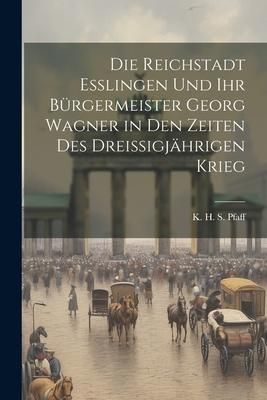 Produktbild: Die Reichstadt Esslingen und ihr B&uuml;rgermeister Georg Wagner in den Zeiten des Dreissigj&auml;hrigen Krieg
