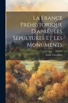 Produktbild: La France Pr&eacute;historique D'apr&egrave;s Les S&eacute;pultures Et Les Monuments