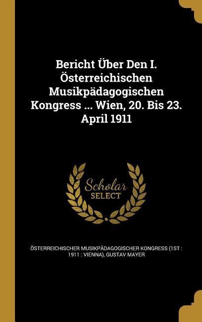 Produktbild: Bericht &Uuml;ber Den I. &Ouml;sterreichischen Musikp&auml;dagogischen Kongress ... Wien, 20. Bis 23. April 1911