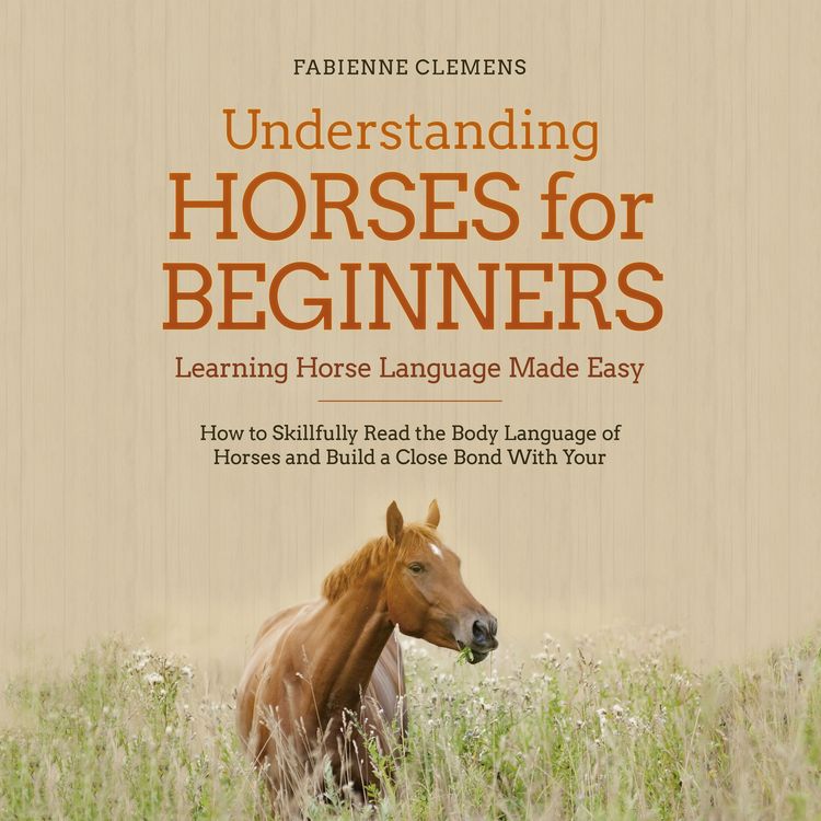 Produktbild: Understanding Horses for Beginners - Learning Horse Language Made Easy: How to Skillfully Read the Body Language of Horses and Build a Close Bond With Your Horse