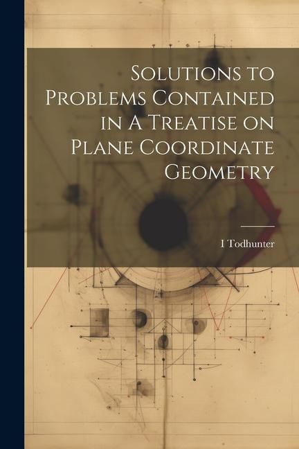 Produktbild: Solutions to Problems Contained in A Treatise on Plane Coordinate Geometry