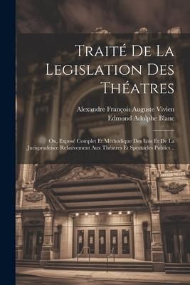 Produktbild: Trait&eacute; De La Legislation Des Th&eacute;atres: Ou, Expos&eacute; Complet Et M&eacute;thodique Des Lois Et De La Jurisprudence Relativement Aux Th&eacute;atres Et Spectacles Public