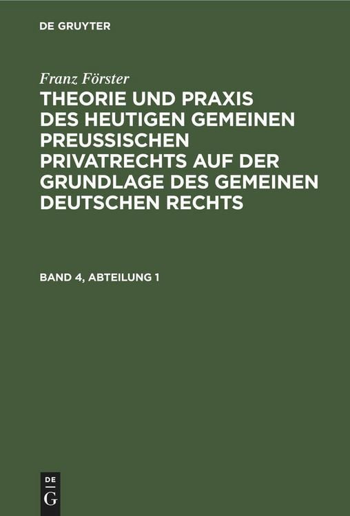 Produktbild: Franz F&ouml;rster: Theorie und Praxis des heutigen gemeinen preu&szlig;ischen Privatrechts auf der Grundlage des gemeinen deutschen Rechts. Band 4, Abteilung 1