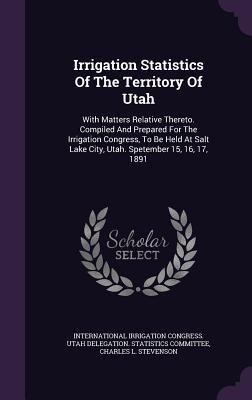 Produktbild: Irrigation Statistics Of The Territory Of Utah: With Matters Relative Thereto. Compiled And Prepared For The Irrigation Congress, To Be Held At Salt L