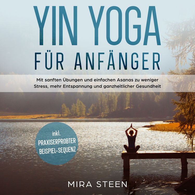 Produktbild: Yin Yoga f&uuml;r Anf&auml;nger: Mit sanften &Uuml;bungen und einfachen Asanas zu weniger Stress, mehr Entspannung und ganzheitlicher Gesundheit - inkl. praxiserprobter Beispiel-Sequenz