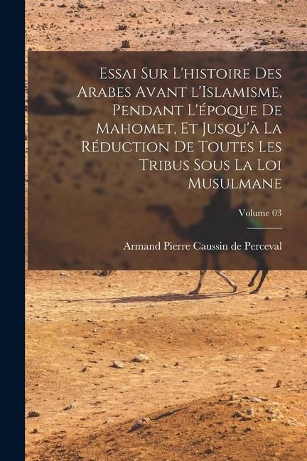Produktbild: Essai sur l'histoire des Arabes avant l'Islamisme, pendant l'&eacute;poque de Mahomet, et jusqu'&agrave; la r&eacute;duction de toutes les tribus sous la loi musulmane; Vo