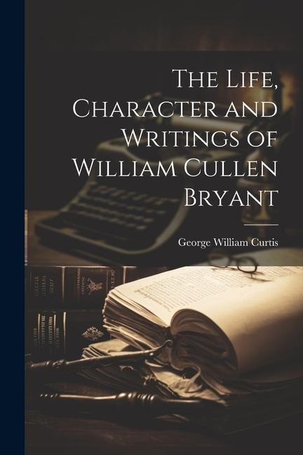 Produktbild: The Life, Character and Writings of William Cullen Bryant