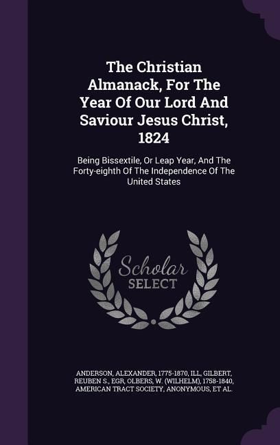 Produktbild: The Christian Almanack, For The Year Of Our Lord And Saviour Jesus Christ, 1824: Being Bissextile, Or Leap Year, And The Forty-eighth Of The Independe