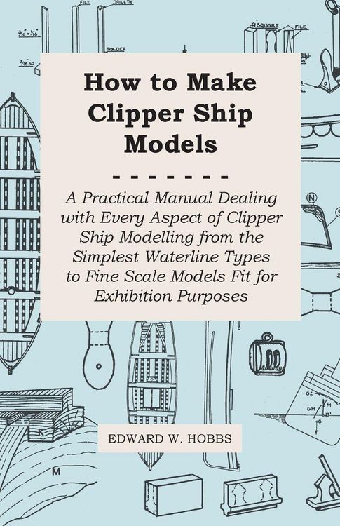 Produktbild: How to Make Clipper Ship Models - A Practical Manual Dealing with Every Aspect of Clipper Ship Modelling from the Simplest Waterline Types to Fine Scale Models Fit for Exhibition Purposes