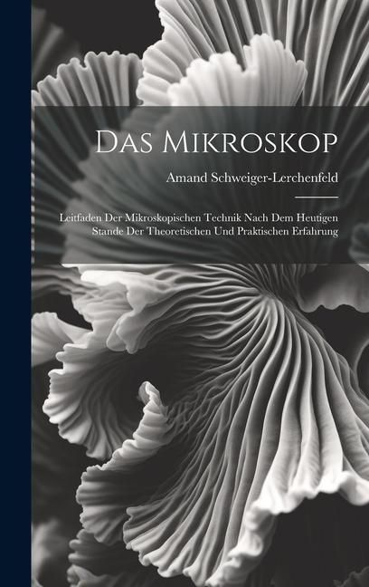 Produktbild: Das Mikroskop: Leitfaden Der Mikroskopischen Technik Nach Dem Heutigen Stande Der Theoretischen Und Praktischen Erfahrung