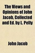 Produktbild: The Views and Opinions of John Jacob, Collected and Ed. by L. Pelly