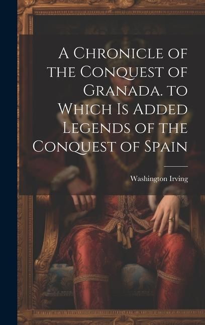 Produktbild: A Chronicle of the Conquest of Granada. to Which Is Added Legends of the Conquest of Spain