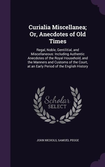 Produktbild: Curialia Miscellanea; Or, Anecdotes of Old Times: Regal, Noble, Gentilitial, and Miscellaneous: Including Authentic Anecdotes of the Royal Household,