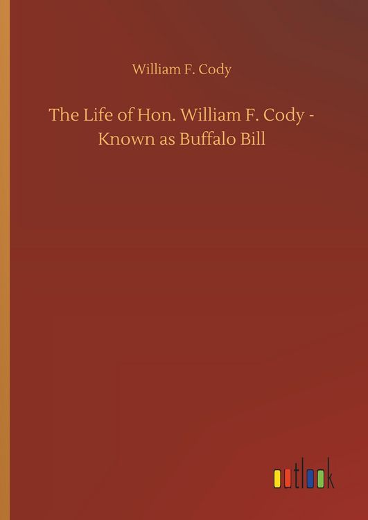 Produktbild: The Life of Hon. William F. Cody - Known as Buffalo Bill