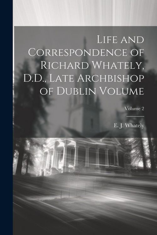 Produktbild: Life and Correspondence of Richard Whately, D.D., Late Archbishop of Dublin Volume; Volume 2