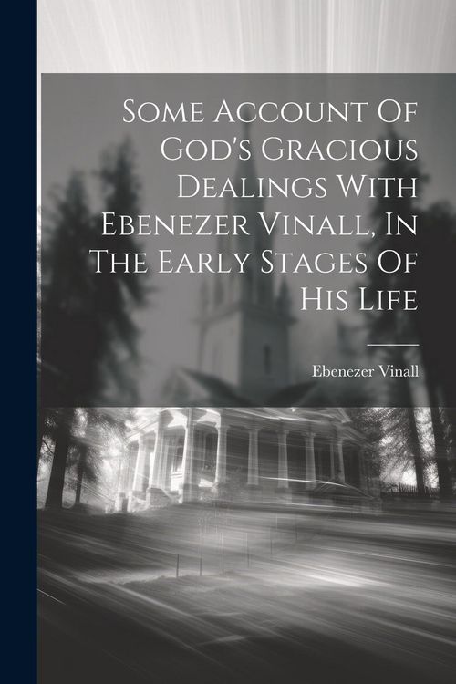 Produktbild: Some Account Of God's Gracious Dealings With Ebenezer Vinall, In The Early Stages Of His Life