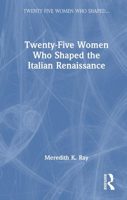 Produktbild: Ray, M: Twenty-Five Women Who Shaped the Italian Renaissance