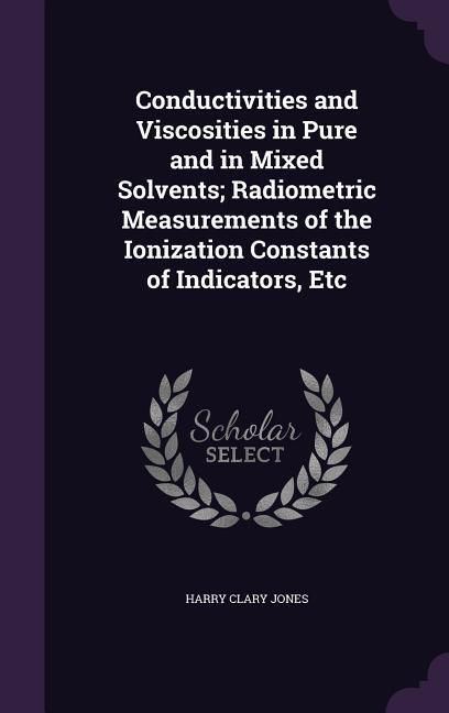 Produktbild: Conductivities and Viscosities in Pure and in Mixed Solvents; Radiometric Measurements of the Ionization Constants of Indicators, Etc