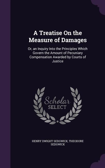 Produktbild: A Treatise On the Measure of Damages: Or, an Inquiry Into the Principles Which Govern the Amount of Pecuniary Compensation Awarded by Courts of Justic