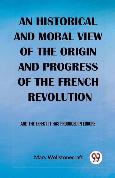 Produktbild: An historical and moral view of the origin and progress of the French Revolution And the effect it has produced in Europe