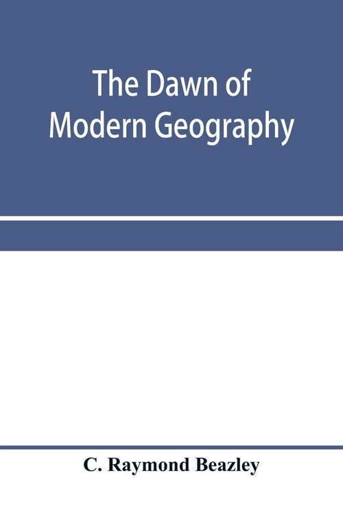 Produktbild: The dawn of modern geography. A history of exploration and geographical science from the conversion of the Roman Empire to A.D. 900, with an Account o