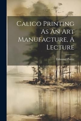 Produktbild: Calico Printing As An Art Manufacture, A Lecture