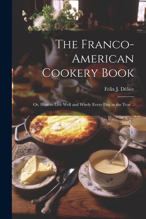 Produktbild: The Franco-American Cookery Book; or, How to Live Well and Wisely Every day in the Year ..
