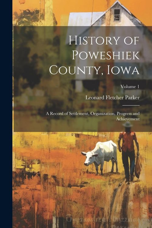 Produktbild: History of Poweshiek County, Iowa: A Record of Settlement, Organization, Progress and Achievement; Volume 1