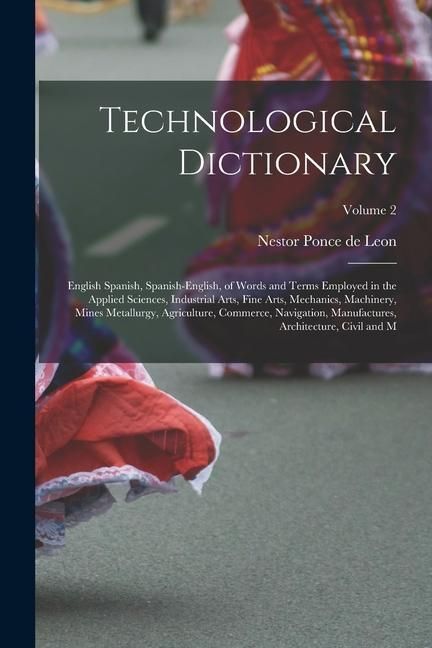Produktbild: Technological Dictionary; English Spanish, Spanish-English, of Words and Terms Employed in the Applied Sciences, Industrial Arts, Fine Arts, Mechanics
