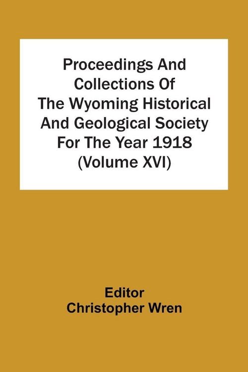 Produktbild: Proceedings And Collections Of The Wyoming Historical And Geological Society For The Year 1918 (Volume Xvi)